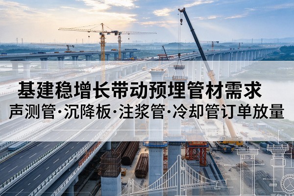 瓯海基建稳增长带动预埋监测管材需求,声测管、沉降板、注浆管订单持续放量