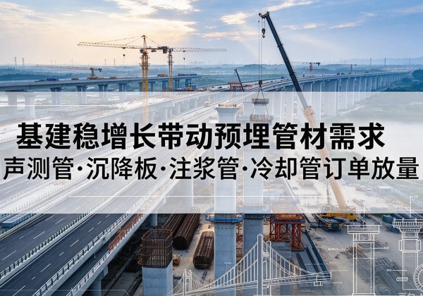 瓯海基建稳增长带动预埋监测管材需求，声测管、沉降板、注浆管订单持续放量